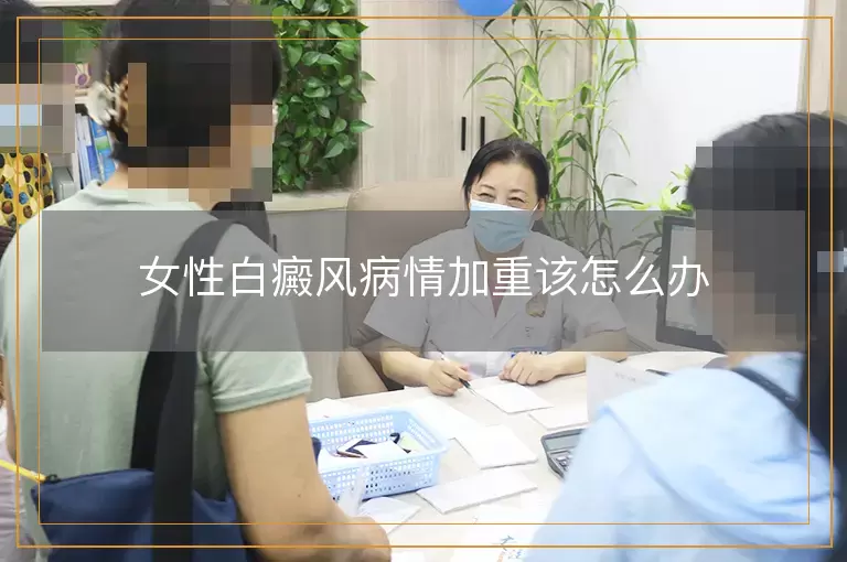 女性白癜风病情加重该怎么办