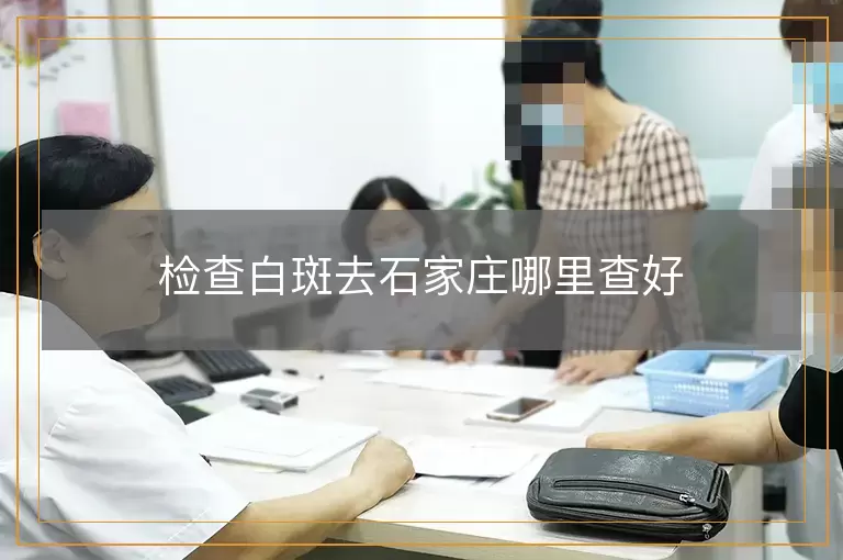 检查白斑去石家庄哪里查好
