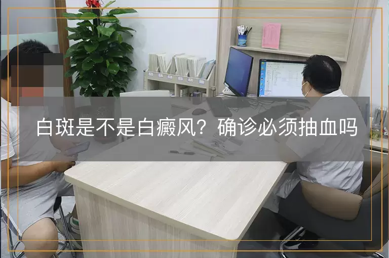 白斑是不是白癜风？确诊必须抽血吗