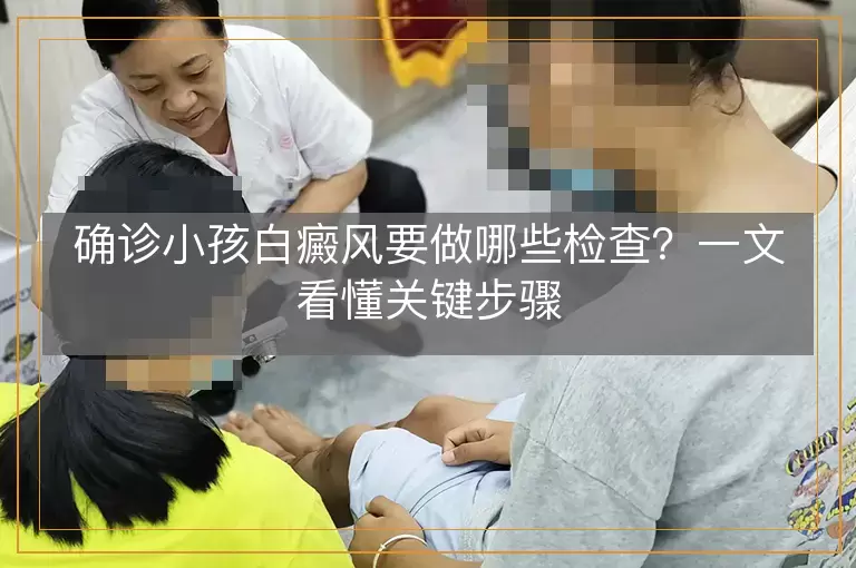 确诊小孩白癜风要做哪些检查？一文看懂关键步骤