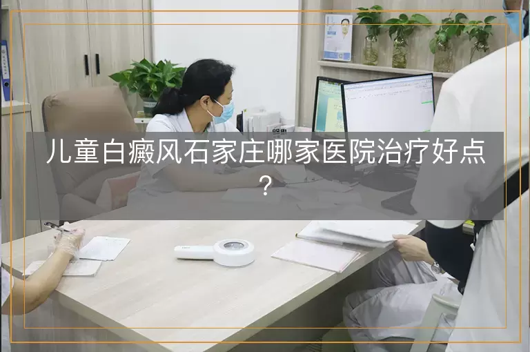 儿童白癜风石家庄哪家医院治疗好点?