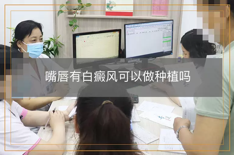 嘴唇有白癜风可以做种植吗