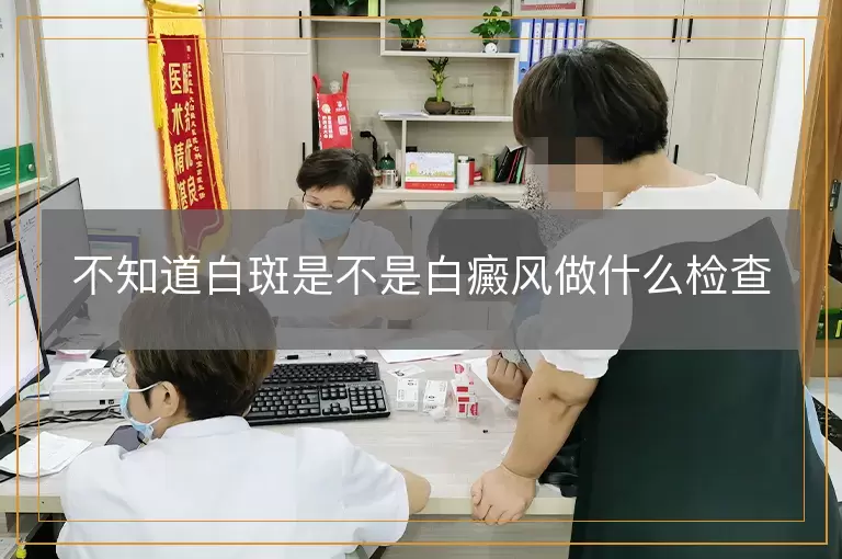 不知道白斑是不是白癜风做什么检查