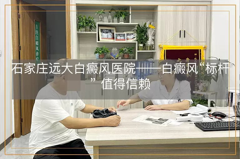 石家庄远大白癜风医院——白癜风“标杆” 值得信赖