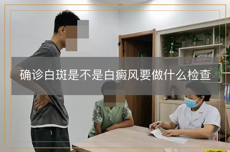 确诊白斑是不是白癜风要做什么检查