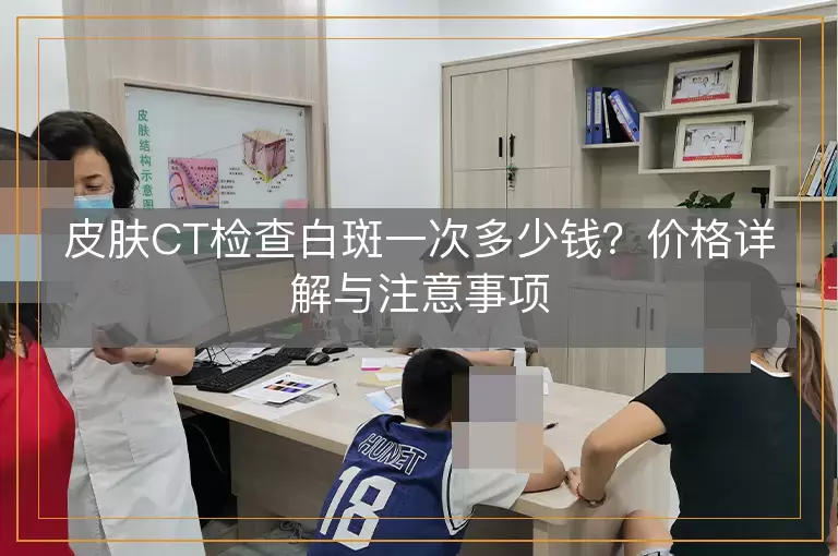 皮肤CT检查白斑一次多少钱？价格详解与注意事项