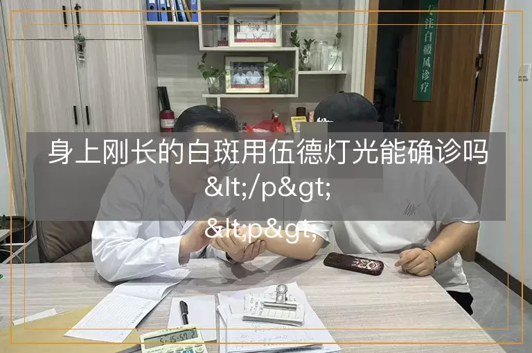 身上刚长的白斑用伍德灯光能确诊吗</p>
<p>