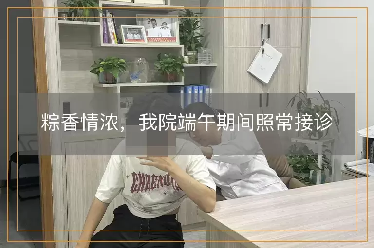 粽香情浓，我院端午期间照常接诊
