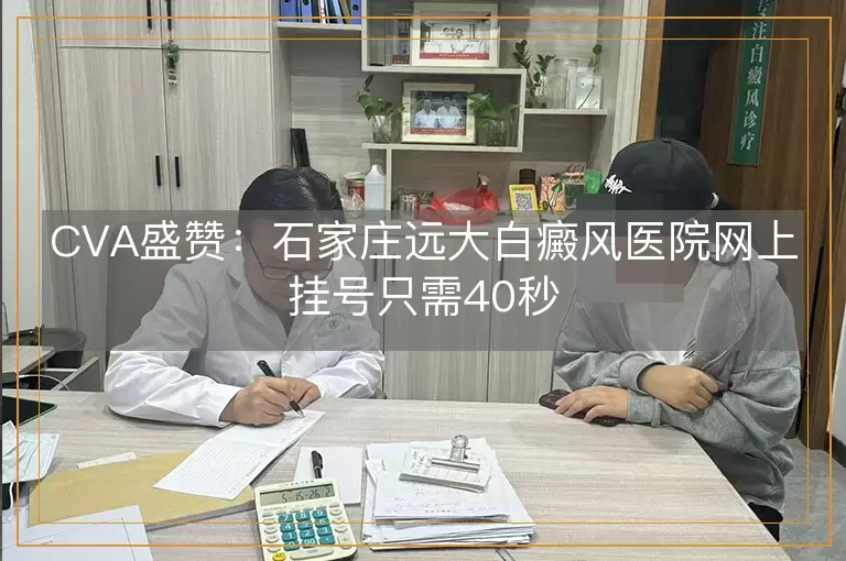 CVA盛赞：石家庄远大白癜风医院网上挂号只需40秒
