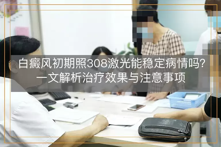 白癜风初期照308激光能稳定病情吗？一文解析治疗效果与注意事项