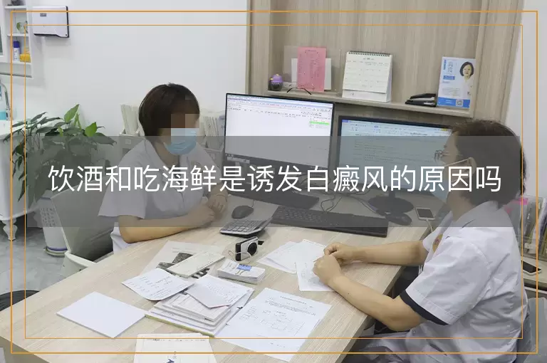 饮酒和吃海鲜是诱发白癜风的原因吗