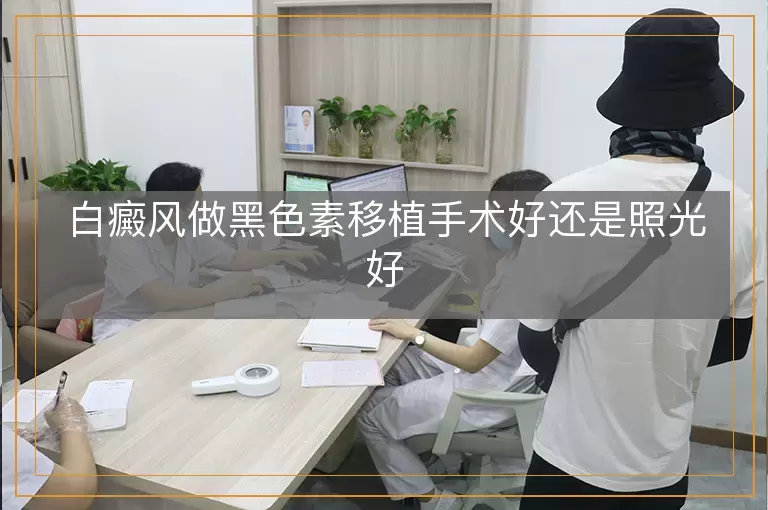 白癜风做黑色素移植手术好还是照光好