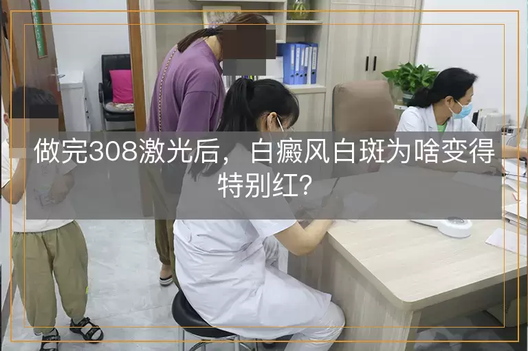 做完308激光后，白癜风白斑为啥变得特别红？