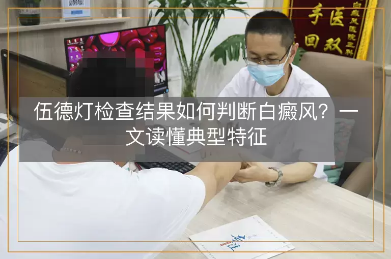 伍德灯检查结果如何判断白癜风？一文读懂典型特征