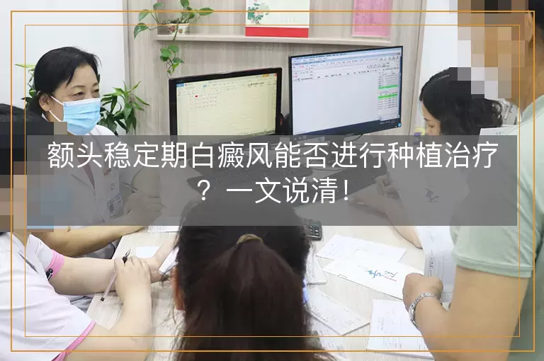 额头稳定期白癜风能否进行种植治疗？一文说清！
