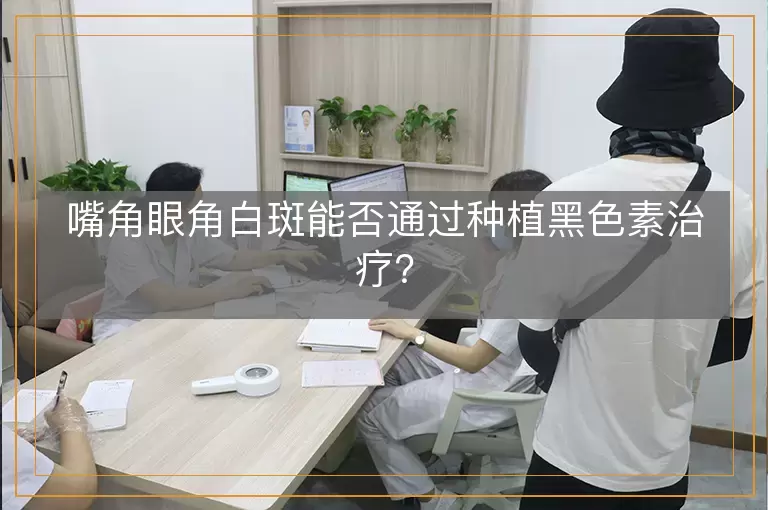 嘴角眼角白斑能否通过种植黑色素治疗？