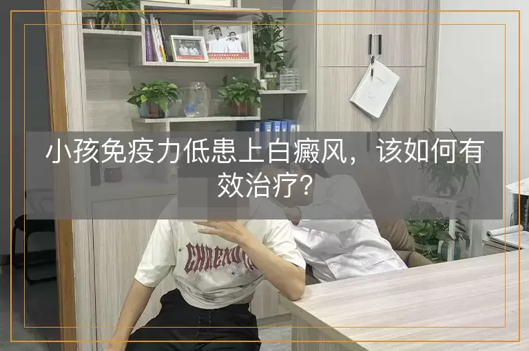 小孩免疫力低患上白癜风，该如何有效治疗？