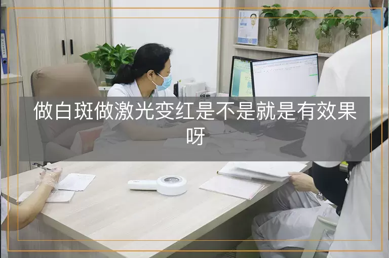 做白斑做激光变红是不是就是有效果呀