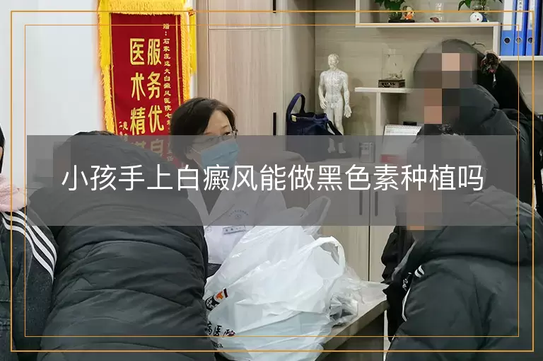 小孩手上白癜风能做黑色素种植吗
