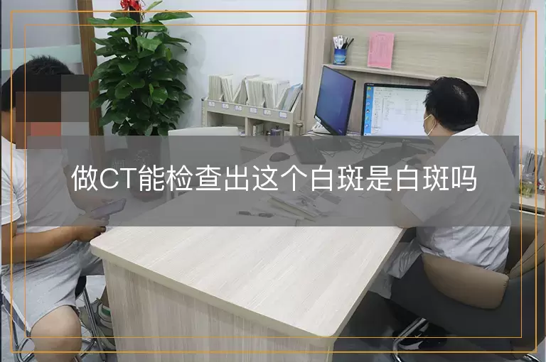 做CT能检查出这个白斑是白斑吗