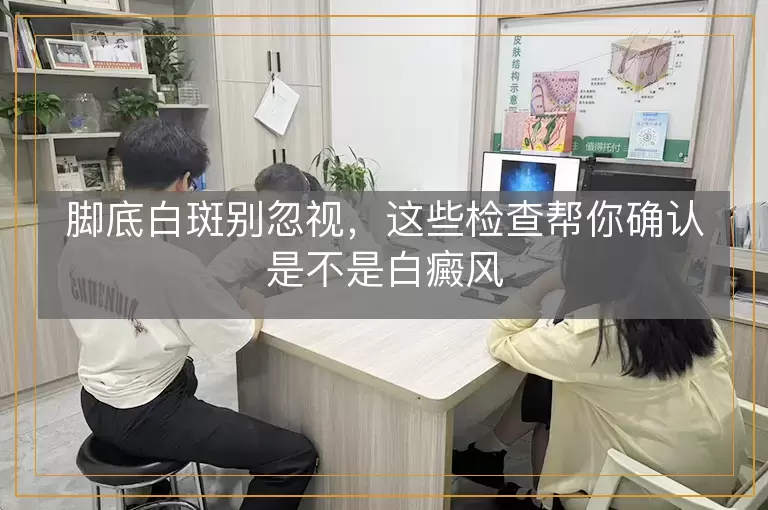 脚底白斑别忽视，这些检查帮你确认是不是白癜风