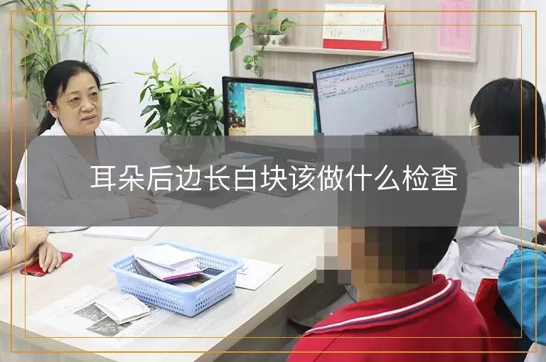 耳朵后边长白块该做什么检查