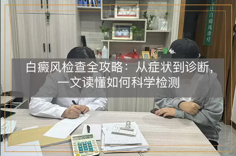 白癜风检查全攻略：从症状到诊断，一文读懂如何科学检测