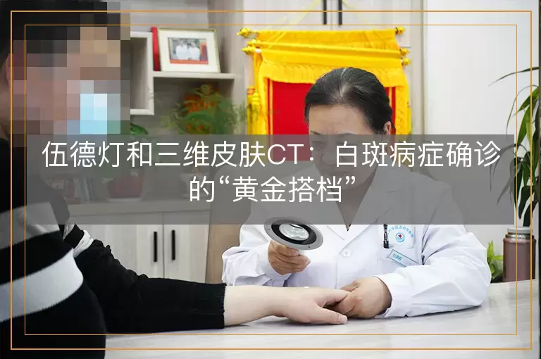 伍德灯和三维皮肤CT：白斑病症确诊的“黄金搭档”