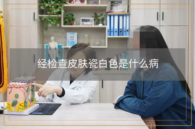 经检查皮肤瓷白色是什么病
