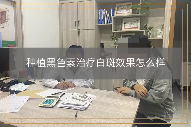 种植黑色素治疗白斑效果怎么样