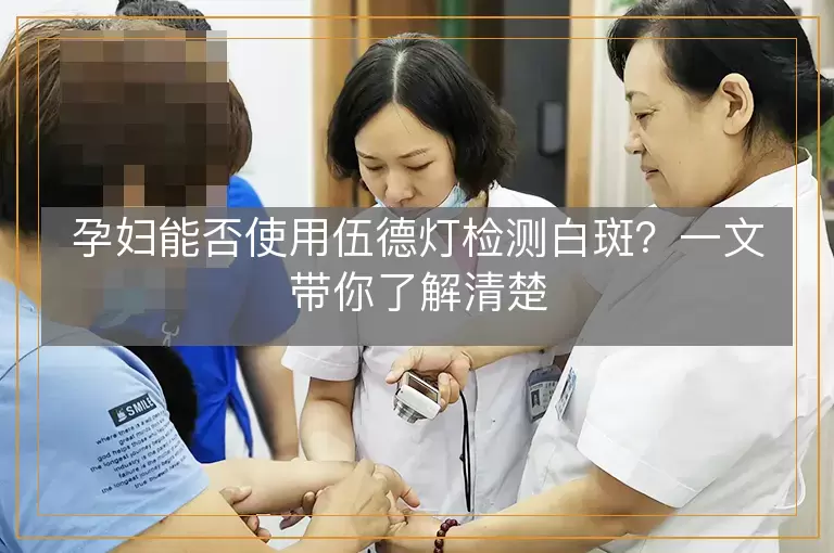 孕妇能否使用伍德灯检测白斑？一文带你了解清楚