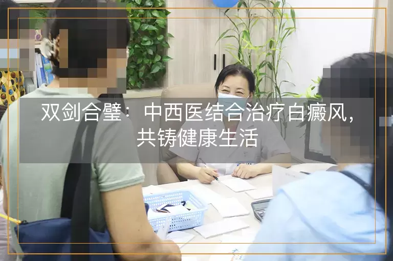 双剑合璧：中西医结合治疗白癜风，共铸健康生活