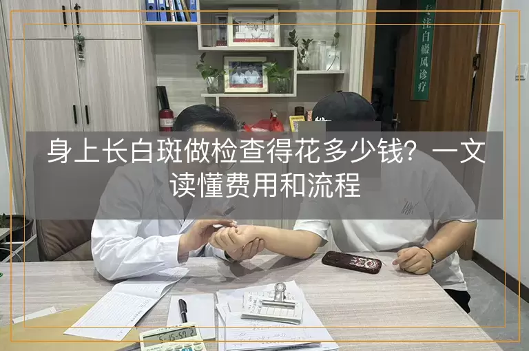 身上长白斑做检查得花多少钱?一文读懂费用和流程