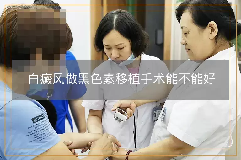 白癜风做黑色素移植手术能不能好