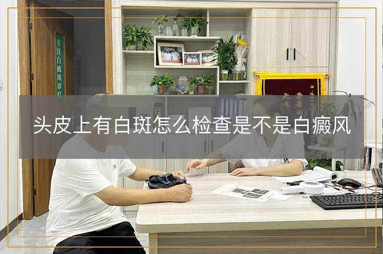 头皮上有白斑怎么检查是不是白癜风