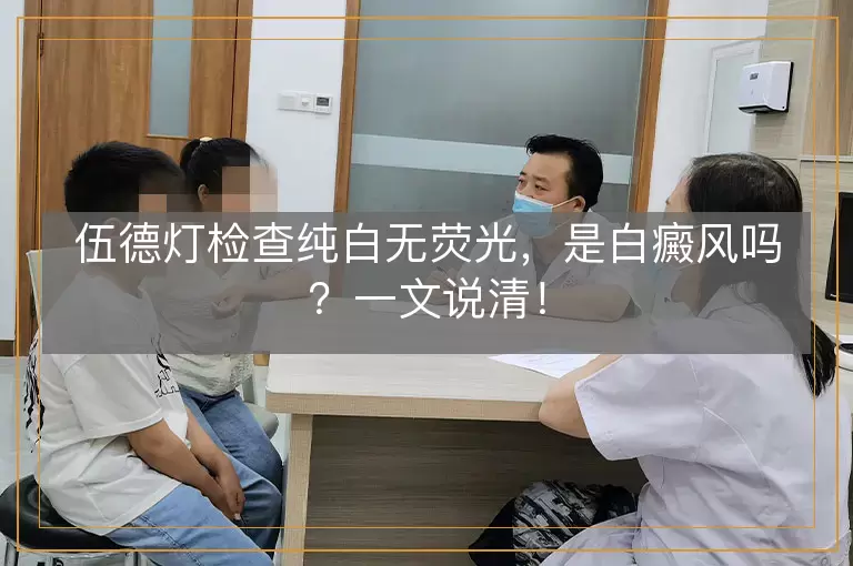伍德灯检查纯白无荧光，是白癜风吗？一文说清！