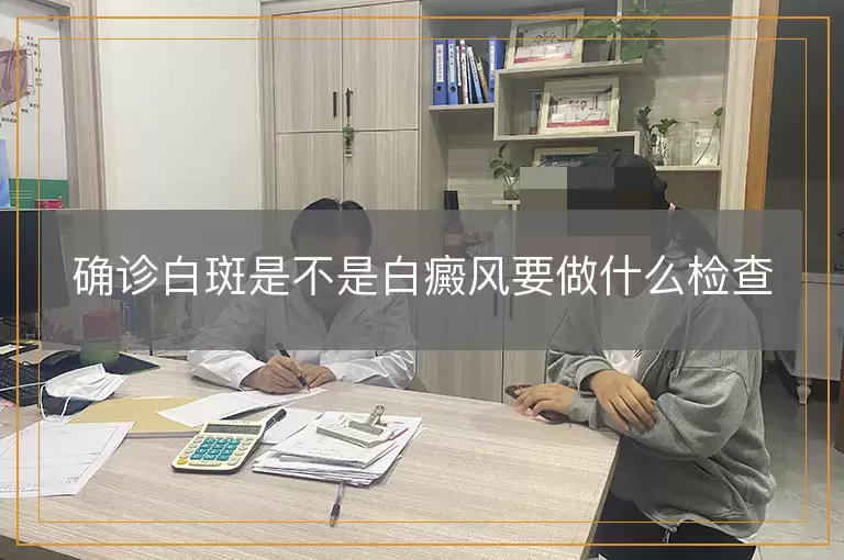 确诊白斑是不是白癜风要做什么检查
