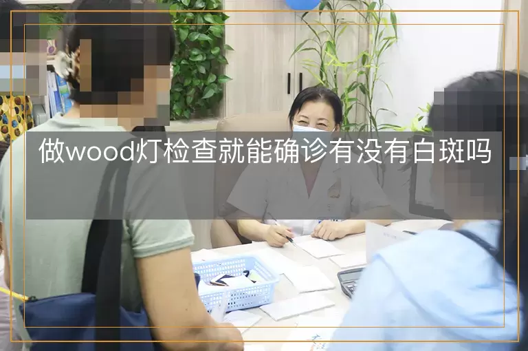 做wood灯检查就能确诊有没有白斑吗
