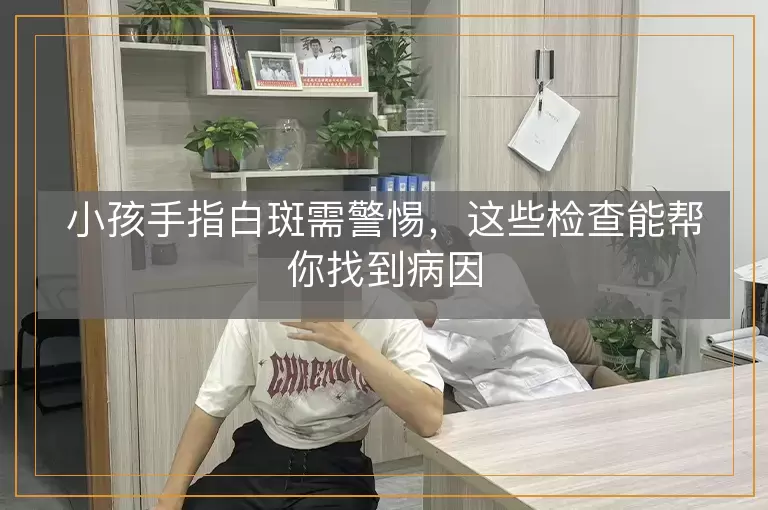 小孩手指白斑需警惕，这些检查能帮你找到病因