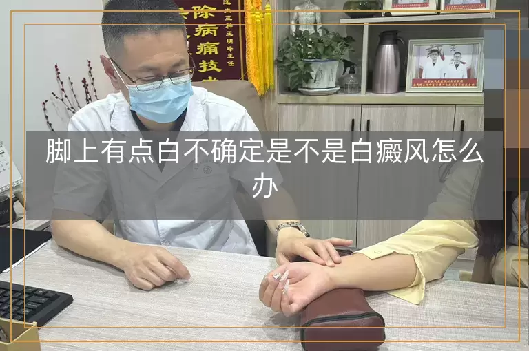 脚上有点白不确定是不是白癜风怎么办