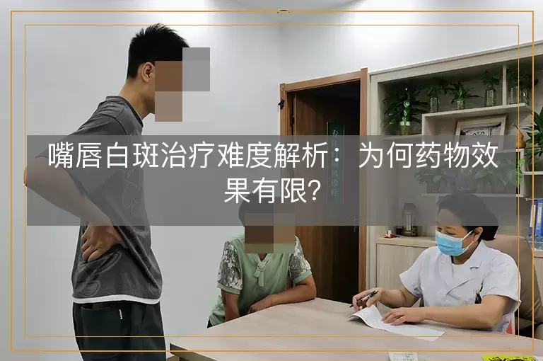 嘴唇白斑治疗难度解析：为何药物效果有限？
