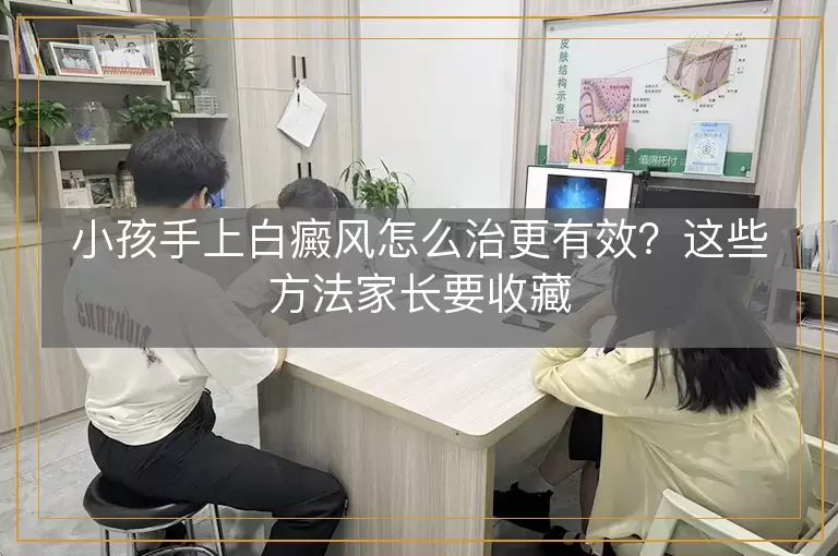小孩手上白癜风怎么治更有效?这些方法家长要收藏