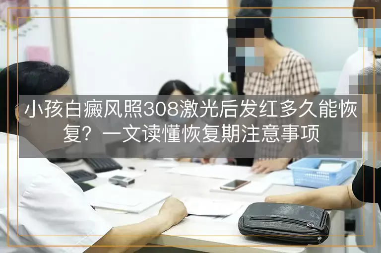 小孩白癜风照308激光后发红多久能恢复？一文读懂恢复期注意事项