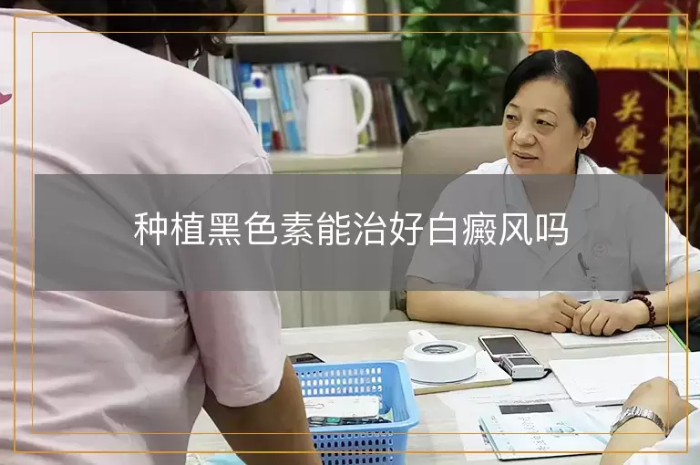 种植黑色素能治好白癜风吗