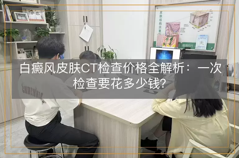 白癜风皮肤CT检查价格全解析：一次检查要花多少钱？