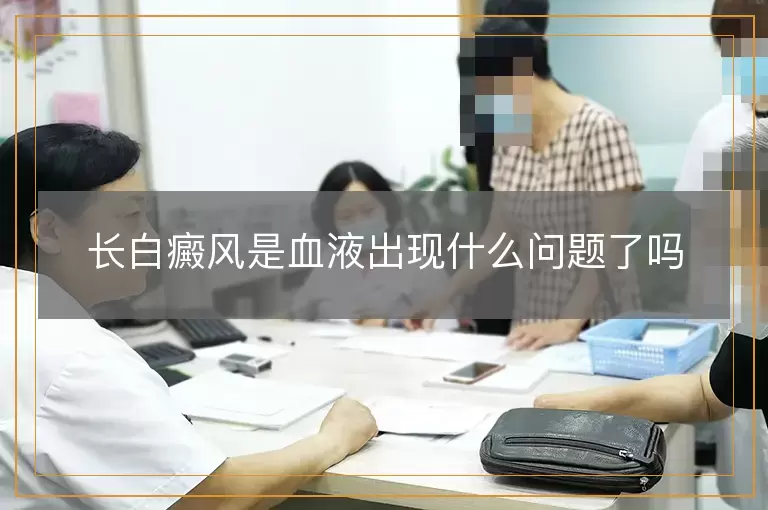 长白癜风是血液出现什么问题了吗