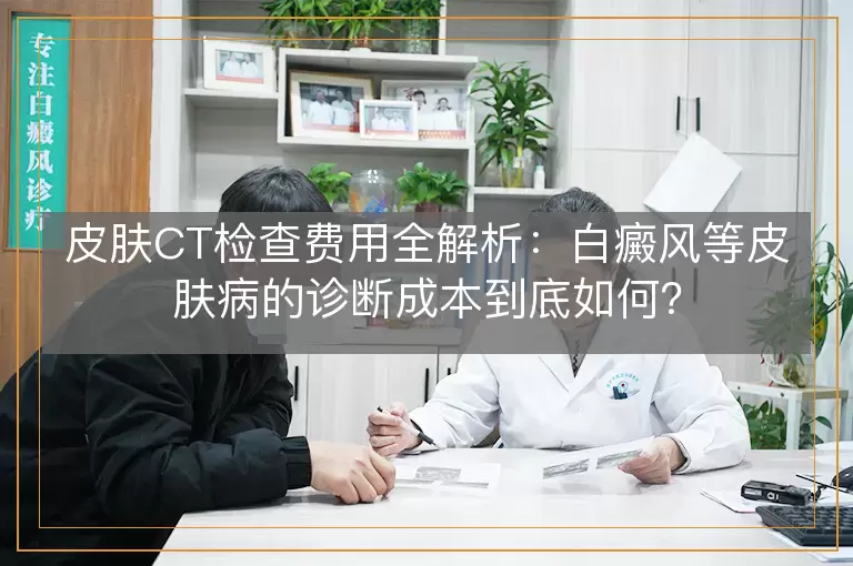 皮肤CT检查费用全解析：白癜风等皮肤病的诊断成本到底如何？