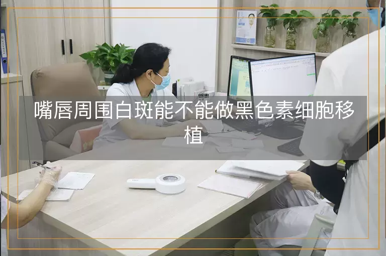 嘴唇周围白斑能不能做黑色素细胞移植