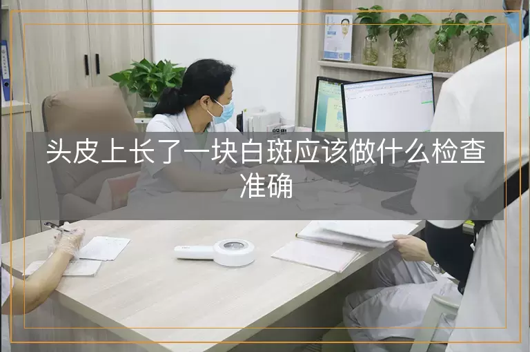 头皮上长了一块白斑应该做什么检查准确