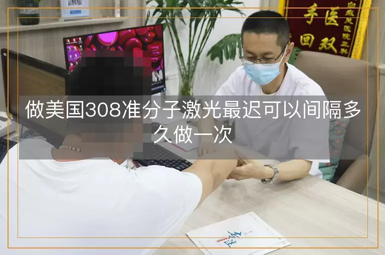 做美国308准分子激光最迟可以间隔多久做一次